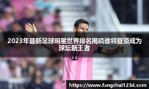 2023年最新足球明星世界排名揭晓谁将登顶成为球坛新王者