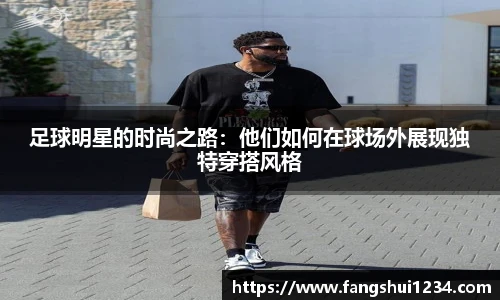 足球明星的时尚之路：他们如何在球场外展现独特穿搭风格